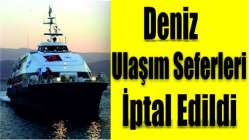 Deniz ulaşım seferleri iptal edildi