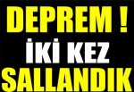 Deprem ! İki kez Sallandık