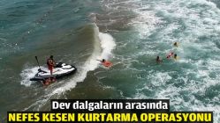 Dev dalgaların arasında nefes kesen kurtarma operasyonu