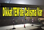 Dikkat TEM’de Çalışma Var