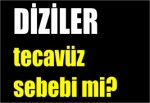 Diziler tecavüz sebebi mi?