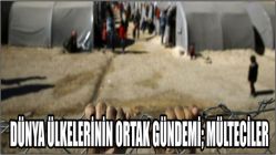 DÜNYA ÜLKELERİNİN ORTAK GÜNDEMİ; MÜLTECİLER