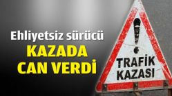 Ehliyetsiz sürücü kazada can verdi