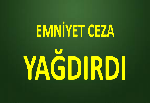 EMNİYET CEZA YAĞDIRDI