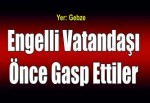 Engelli vatandaşı önce gasp ettiler