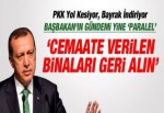 ERDOĞAN: CEMAATE VERİLEN BİNALARI GERİ ALIN