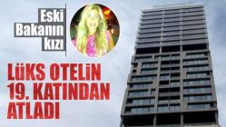 Eski Bakanın kızı beş yıldızlı otelin 19. katından atladı