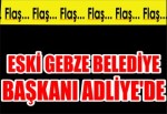 Eski Gebze Belediye Başkanı Adliye'de