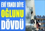 Evde yangını çıkardığı iddiasıyla oğlunu dövmeye kalktı