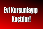 Evi Kurşunlayıp Kaçtılar