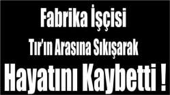 Fabrika işçisi Tır’ın arasına sıkışarak hayatını kaybetti!