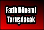 Fatih Dönemi Tartışılacak