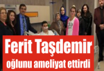 Ferit Taşdemir oğlunu ameliyat ettirdi