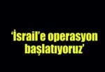 FLAŞ ''İSRAİL'E OPERASYON BAŞLATIYORUZ ''