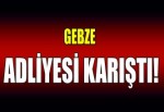 GEBZE ADLİYESİ KARIŞTI!