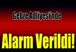 Gebze Adliyesi'nde alarm verildi!