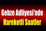 Gebze Adliyesi'nde hareketli saatler