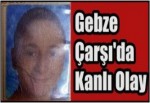 Gebze Çarşı'da Kanlı Olay