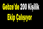 Gebze’de 200 kişilik ekip çalışıyor