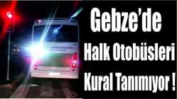 Gebze’de halk otobüsleri kural tanımıyor!