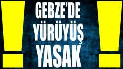 Gebze’de yürüyüş yasak!