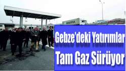 Gebze’deki yatırımlar tam gaz sürüyor