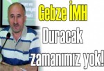 Gebze İMH: Duracak zamanımız yok