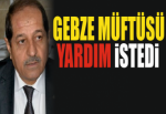 GEBZE MÜFTÜSÜ YARDIM İSTEDİ