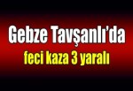 Gebze Tavşanlı’da feci kaza 3 yaralı