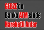 GEBZE'de Banka ATM'sinde Hareketli Anlar