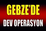 Gebze'de Büyük Operasyon!