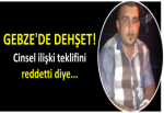 GEBZE'DE DEHŞET! Cinsel ilişki teklifini reddetti diye...