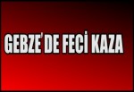 GEBZE'DE FECİ KAZA