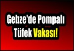 Gebze'de Pompalı Tüfek Vakası!