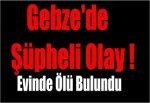 Gebze'de Şüpheli Olay, Evinde Ölü Bulundu