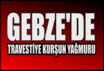 Gebze'de Travestiye Kurşun Yağmuru