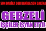 Gebzeli İşçiler İsyan Etti!