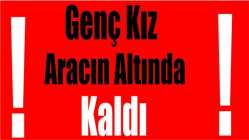 Genç kız aracın altında kaldı!