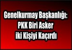 Genelkurmay Başkanlığı: PKK Biri Asker iki Kişiyi Kaçırdı