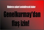 Genelkurmay'dan flaş izin!