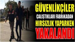 Güvenlikçiler, çalıştıkları fabrikadan hırsızlık yaparken yakalandı