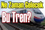 Hazırlık devam ediyor, peki ne zaman gelecek bu tren?