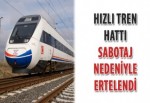 Hızlı Tren Hattı sabotaj nedeniyle ertelendi