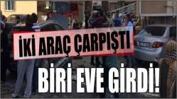 İki araç çarpıştı, biri eve girdi!