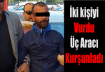 İki Kişiyi Vurdu Üç Aracı Kurşunladı