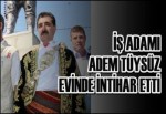 İşadamı Adem Tüysüz Evinde İntihar Etti