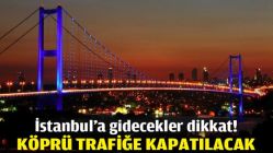 İstanbul’a gidecekler dikkat! Köprü trafiğe kapatılacak