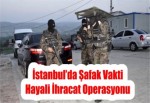 İstanbul’da Şafak Vakti Hayali İhracat Operasyonu