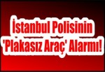 İstanbul Polisinin 'Plakasız Araç' Alarmı