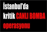 İstanbul'da kritik canlı bomba operasyonu